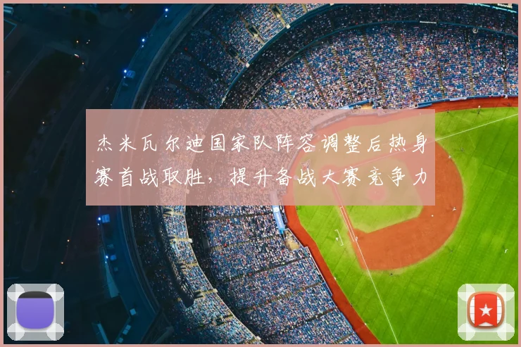 杰米瓦尔迪国家队阵容调整后热身赛首战取胜，提升备战大赛竞争力