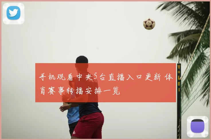 手机观看中央5台直播入口更新 体育赛事转播安排一览
