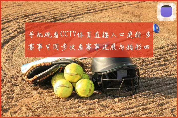 手机观看CCTV体育直播入口更新 多赛事可同步收看赛事进展与精彩回放