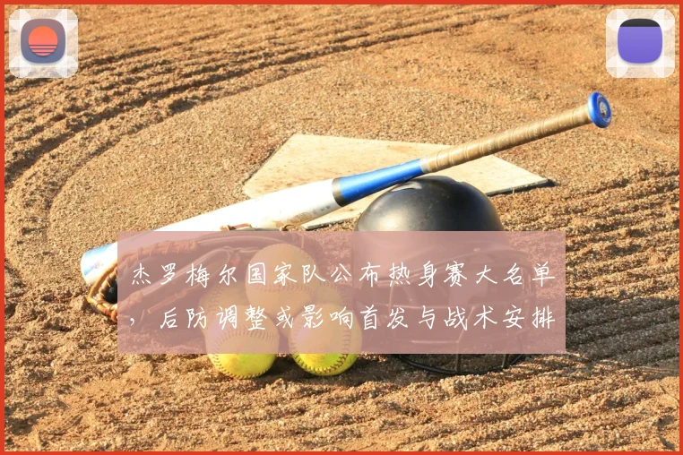 杰罗梅尔国家队公布热身赛大名单，后防调整或影响首发与战术安排