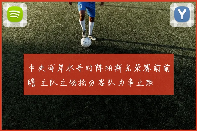 中央海岸水手对阵珀斯光荣赛前前瞻 主队主场抢分客队力争止跌