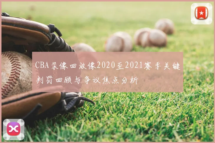 CBA录像回放像2020至2021赛季关键判罚回顾与争议焦点分析