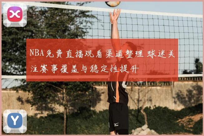 NBA免费直播观看渠道整理 球迷关注赛事覆盖与稳定性提升