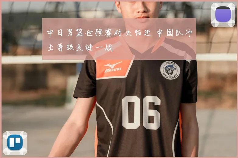 中日男篮世预赛对决临近 中国队冲击晋级关键一战