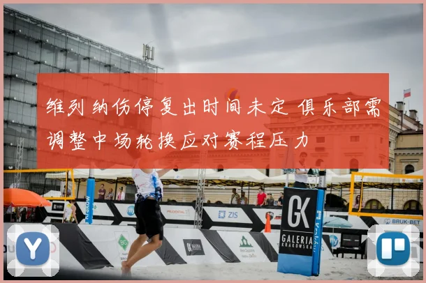 维列纳伤停复出时间未定 俱乐部需调整中场轮换应对赛程压力