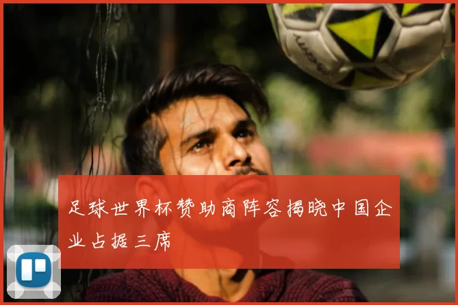 足球世界杯赞助商阵容揭晓中国企业占据三席