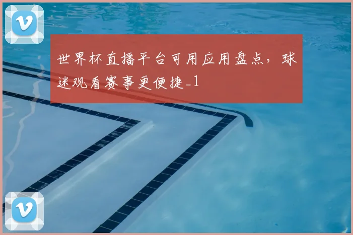 世界杯直播平台可用应用盘点，球迷观看赛事更便捷_1