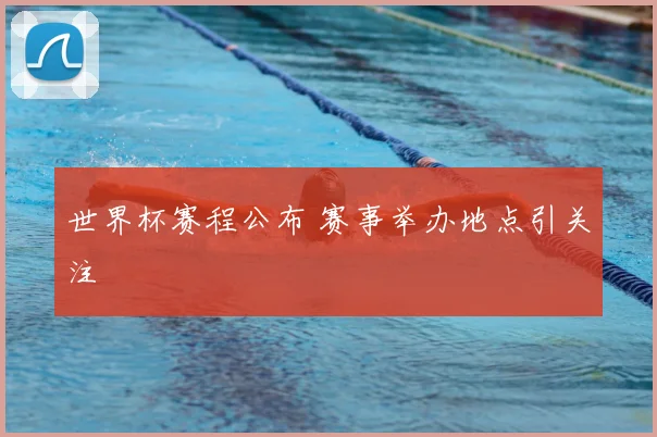 世界杯赛程公布 赛事举办地点引关注