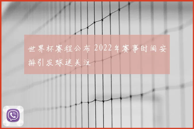 世界杯赛程公布 2022年赛事时间安排引发球迷关注