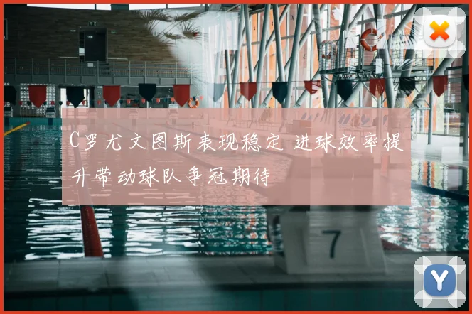 C罗尤文图斯表现稳定 进球效率提升带动球队争冠期待