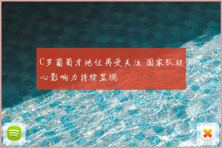 C罗葡萄牙地位再受关注 国家队核心影响力持续显现