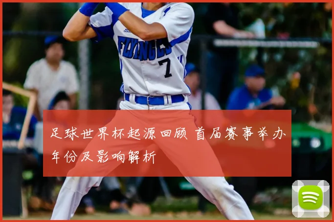 足球世界杯起源回顾 首届赛事举办年份及影响解析