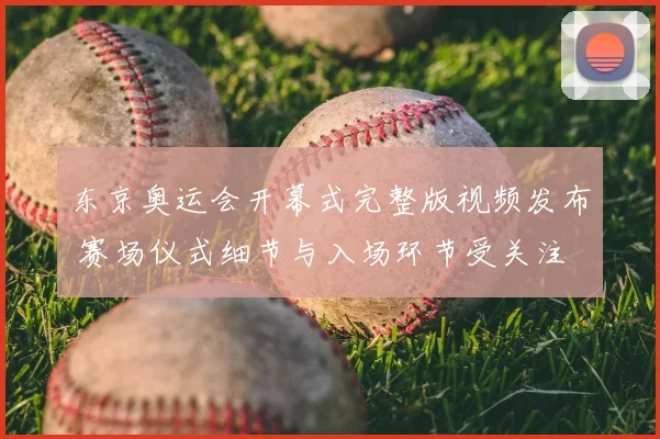 东京奥运会开幕式完整版视频发布 赛场仪式细节与入场环节受关注