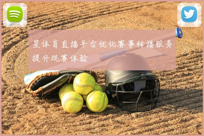 星体育直播平台优化赛事转播服务提升观赛体验