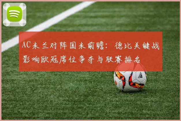 AC米兰对阵国米前瞻:德比关键战影响欧冠席位争夺与联赛排名