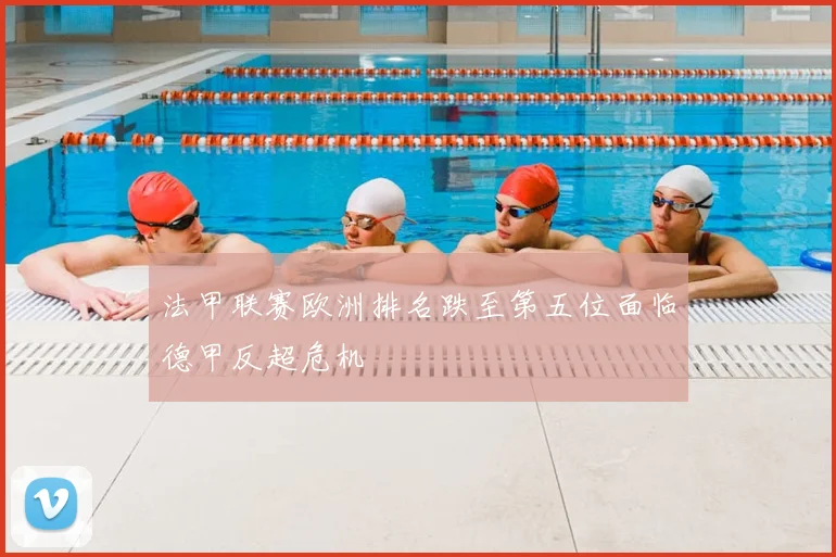 法甲联赛欧洲排名跌至第五位面临德甲反超危机