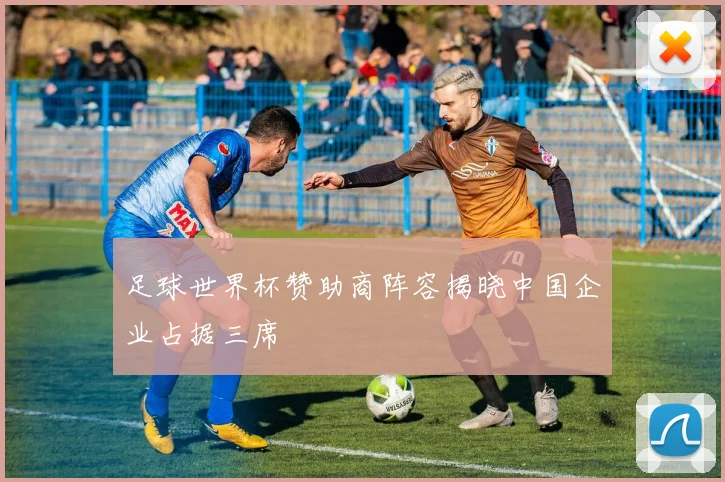 足球世界杯赞助商阵容揭晓中国企业占据三席