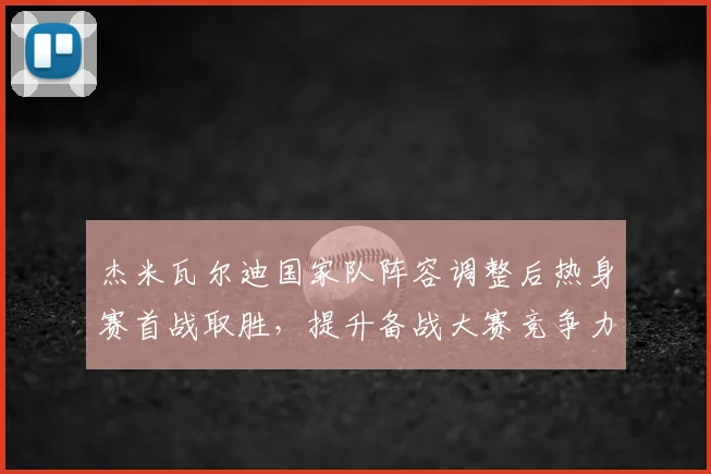 杰米瓦尔迪国家队阵容调整后热身赛首战取胜,提升备战大赛竞争力