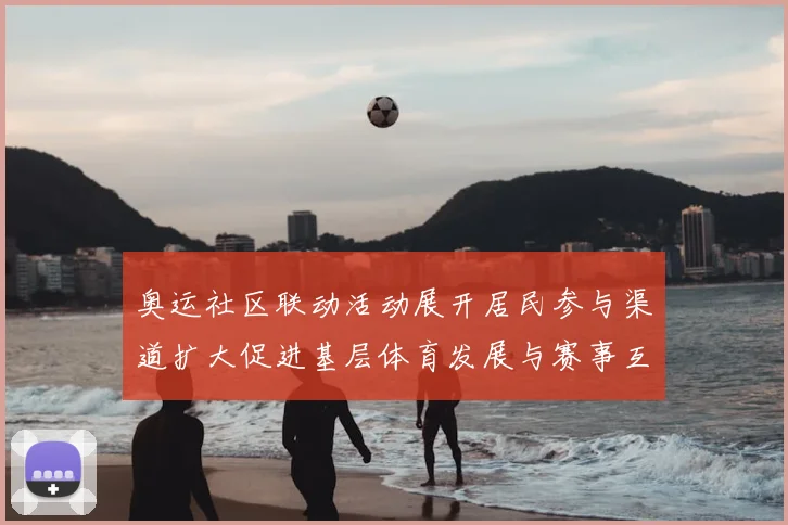 奥运社区联动活动展开居民参与渠道扩大促进基层体育发展与赛事互动加强