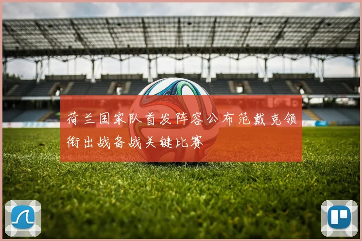 荷兰国家队首发阵容公布范戴克领衔出战备战关键比赛