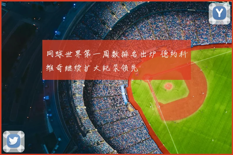 网球世界第一周数排名出炉 德约科维奇继续扩大纪录领先