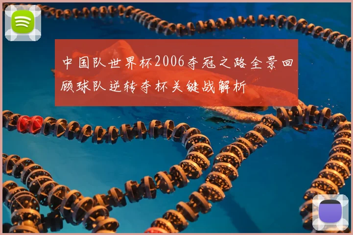中国队世界杯2006夺冠之路全景回顾球队逆转夺杯关键战解析