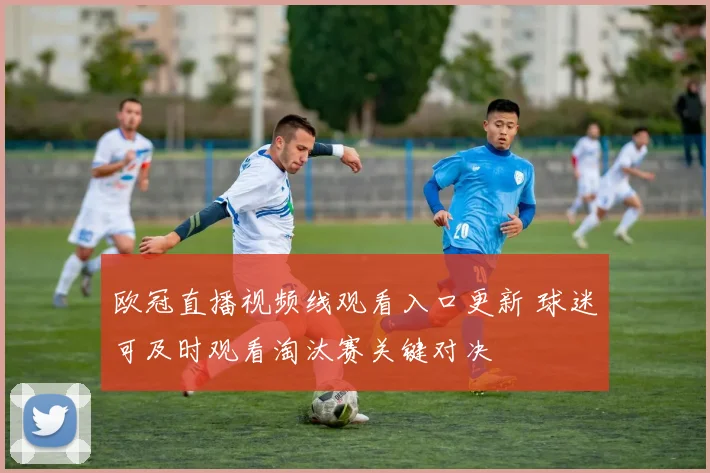 欧冠直播视频线观看入口更新 球迷可及时观看淘汰赛关键对决