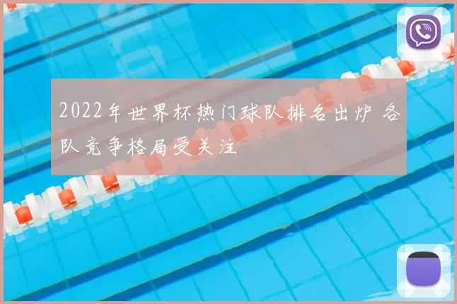 2022年世界杯热门球队排名出炉 各队竞争格局受关注