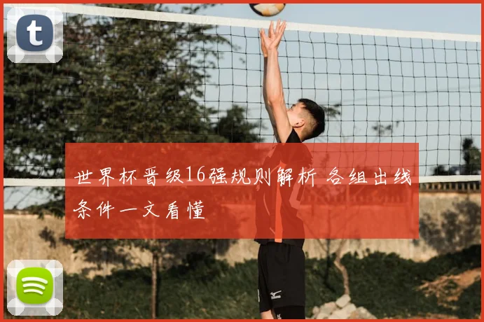世界杯晋级16强规则解析 各组出线条件一文看懂