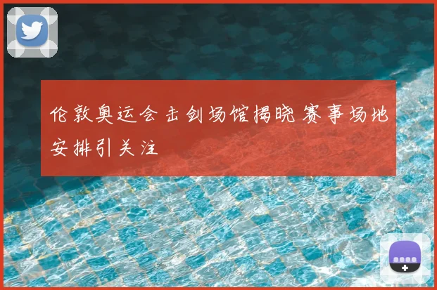 伦敦奥运会击剑场馆揭晓 赛事场地安排引关注