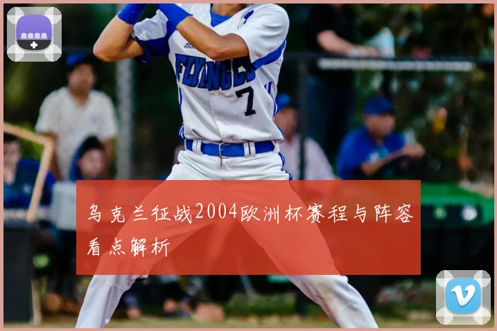 乌克兰征战2004欧洲杯赛程与阵容看点解析
