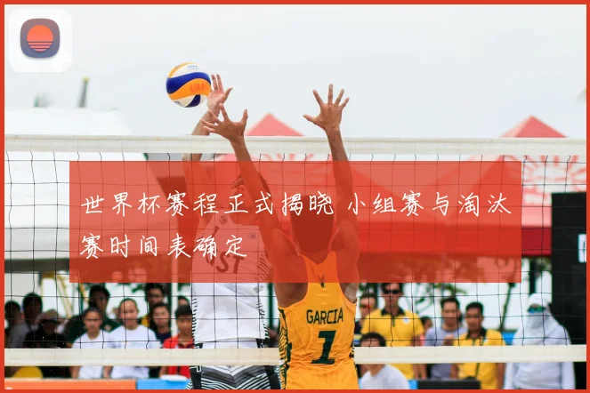 世界杯赛程正式揭晓 小组赛与淘汰赛时间表确定