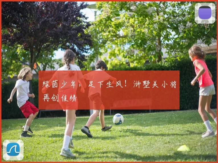 绿茵少年,足下生风!浒墅关小将再创佳绩