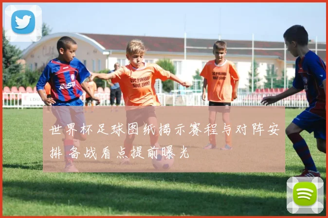 世界杯足球图纸揭示赛程与对阵安排 备战看点提前曝光