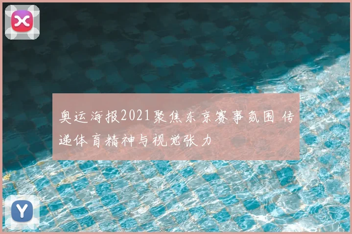 奥运海报2021聚焦东京赛事氛围 传递体育精神与视觉张力