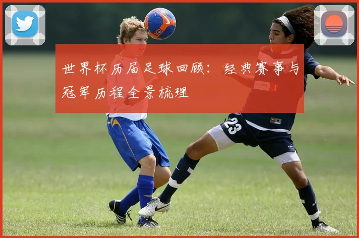 世界杯历届足球回顾：经典赛事与冠军历程全景梳理