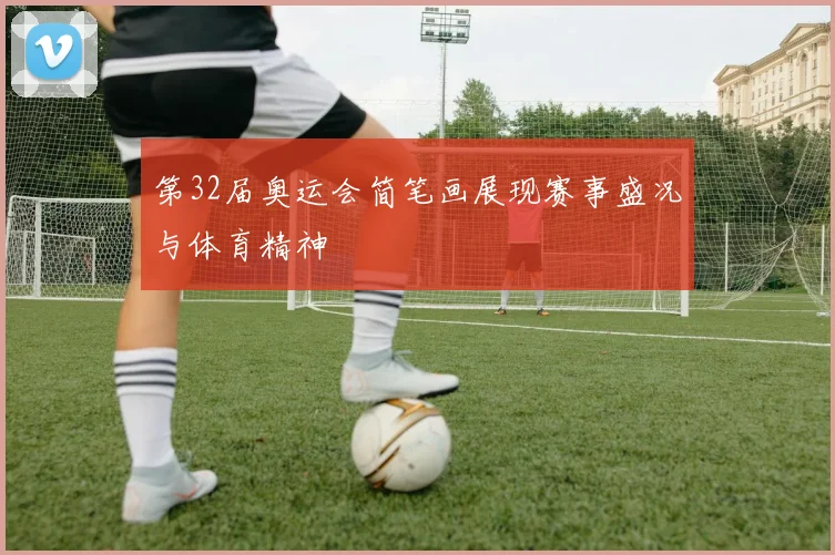 第32届奥运会简笔画展现赛事盛况与体育精神