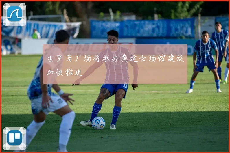 古罗马广场将承办奥运会场馆建设加快推进