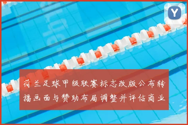 荷兰足球甲级联赛标志改版公布转播画面与赞助布局调整并评估商业影响