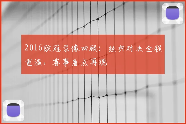 2016欧冠录像回顾：经典对决全程重温，赛事看点再现