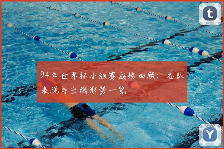 94年世界杯小组赛成绩回顾：各队表现与出线形势一览