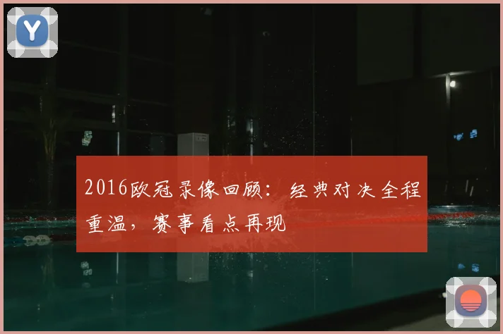 2016欧冠录像回顾:经典对决全程重温,赛事看点再现