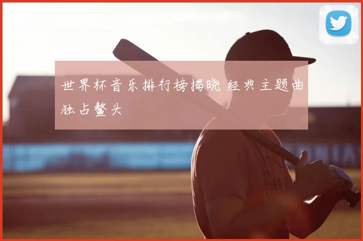 世界杯音乐排行榜揭晓 经典主题曲独占鳌头