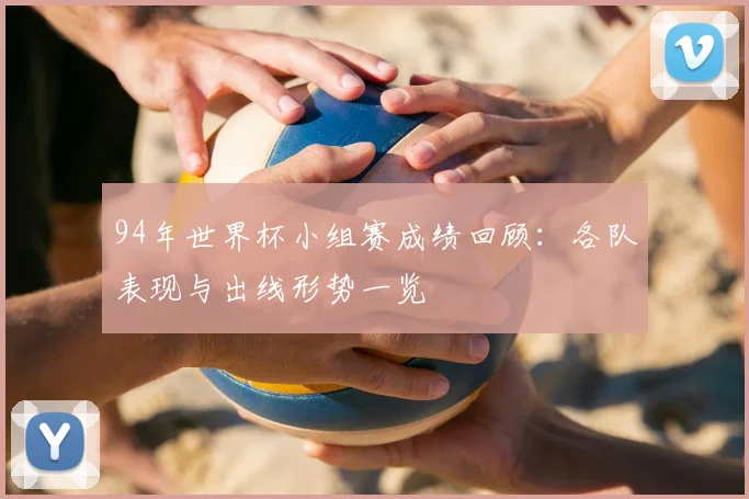 94年世界杯小组赛成绩回顾：各队表现与出线形势一览