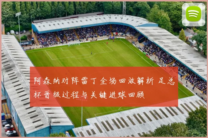 阿森纳对阵雷丁全场回放解析 足总杯晋级过程与关键进球回顾