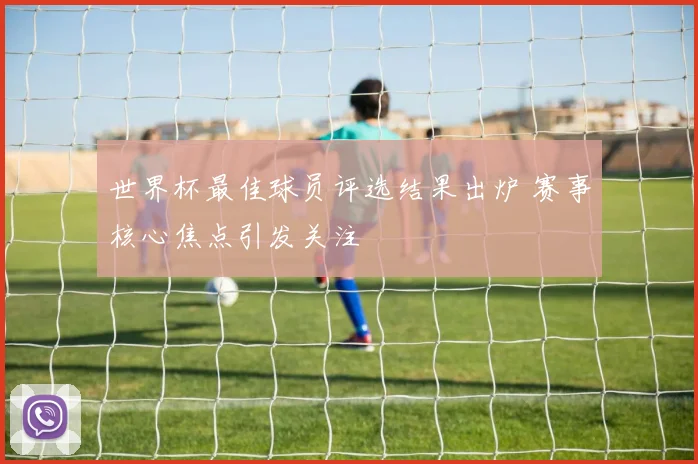 世界杯最佳球员评选结果出炉 赛事核心焦点引发关注